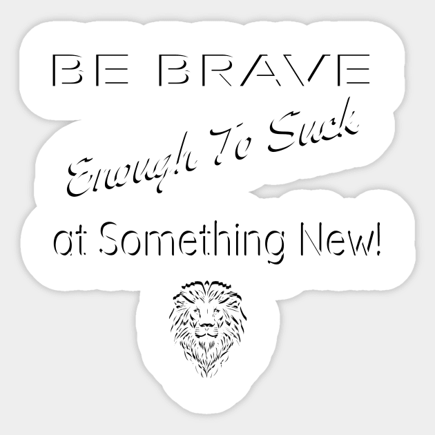 Be Brave Enough to Suck At Something New Sticker by Believe&Bless Emporium